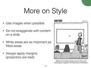 More on Style
• Use images when possible
• Do not exaggerate with content
on a slide
• White areas are as important as
ﬁlled areas
• Always apply margins
(projectors are bad)
113
 