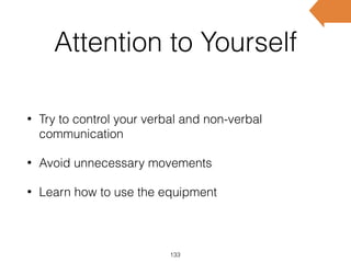 Attention to Yourself
• Try to control your verbal and non-verbal
communication
• Avoid unnecessary movements
• Learn how to use the equipment
133
 