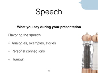 Speech
What you say during your presentation
Flavoring the speech:
• Analogies, examples, stories
• Personal connections
• Humour
30
 