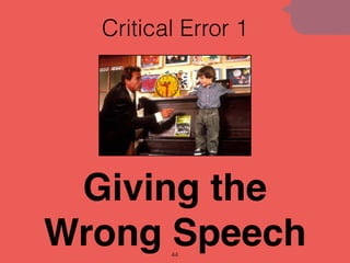 Critical Error 1
44
Giving the
Wrong Speech
 