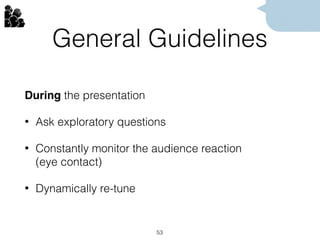 General Guidelines
During the presentation
• Ask exploratory questions
• Constantly monitor the audience reaction  
(eye contact)
• Dynamically re-tune
53
 