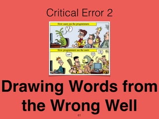 Critical Error 2
61
Drawing Words from
the Wrong Well
 