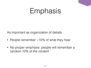 Emphasis
As important as organization of details
• People remember ~10% of what they hear
• No proper emphasis: people will remember a
random 10% of the content
74
 