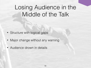 Losing Audience in the
Middle of the Talk
• Structure with logical gaps
• Major change without any warning
• Audience drown in details
90
 