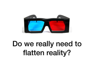 Do we really need to
ﬂatten reality?
 