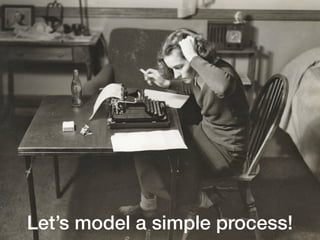 Let’s model a simple process!
 