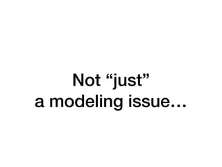 Not “just”


a modeling issue…
 