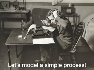 Let’s model a simple process!
 