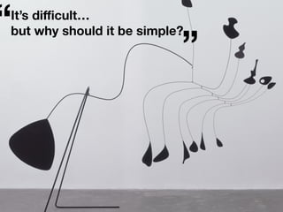 It’s di
ffi
cult…
but why should it be simple?
“
”
 