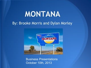 MONTANA
By: Brooke Morris and Dylan Morley

Business Presentations
October 10th, 2013

 