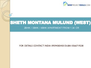 SHETH MONTANA MULUND (WEST)
2BHK / 3BHK / 4BHK APARTMENT FROM 1.34 CR
FOR DETAILS CONTACT INDIA 09594583450 DUBAI 0566719238
 
