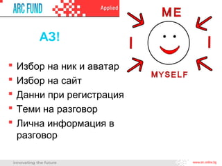 АЗ!

   Избор на ник и аватар
   Избор на сайт
   Данни при регистрация
   Теми на разговор
   Лична информация в
    разговор
 