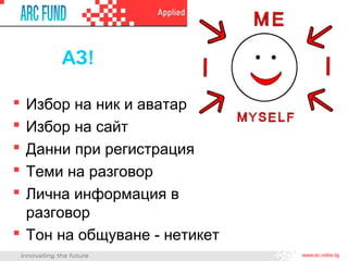 АЗ!

 Избор на ник и аватар
 Избор на сайт
 Данни при регистрация
 Теми на разговор
 Лична информация в
  разговор
 Тон на общуване - нетикет
 