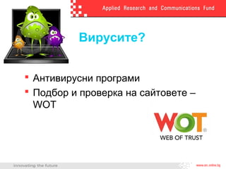 Вирусите?


 Антивирусни програми
 Подбор и проверка на сайтовете –
  WOT
 