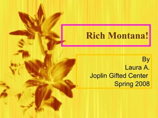 Rich Montana! By Laura A. Joplin Gifted Center  Spring 2008 
