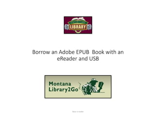 Borrow an Adobe EPUB Book with an
eReader and USB
Basic e-reader
 