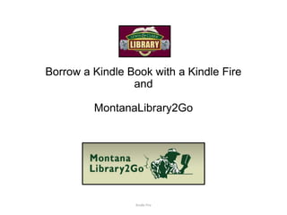 Borrow a Kindle Book with a Kindle Fire
and
MontanaLibrary2Go
Kindle Fire
 