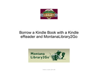 Borrow a Kindle Book with a Kindle eReader
and MontanaLibrary2Go
Kindle e-reader with USB
 
