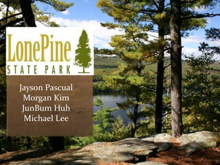 Lone Pine 
State Park 
Jayson Pascual 
Morgan Kim 
JunBum Huh 
Michael Lee 
 