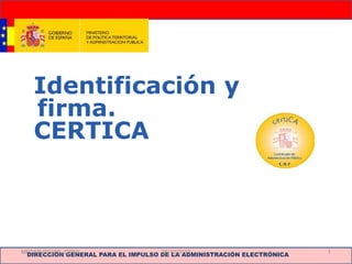 DIRECCIÓN GENERAL PARA EL IMPULSO DE LA ADMINISTRACIÓN ELECTRÓNICA
Identificación y
firma.
CERTICA
MPTAP-DGIAE_DPAE 128/10/2010
 