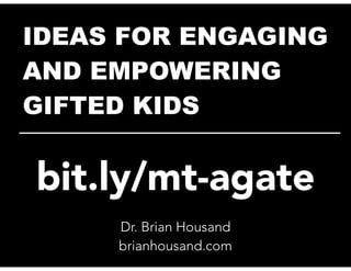 IDEAS FOR ENGAGING
AND EMPOWERING
GIFTED KIDS
__________________________
Dr. Brian Housand
brianhousand.com
bit.ly/mt-agate
 