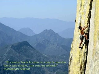 “ El camino hacia la cima es, como la marcha hacia uno mismo, una ruta en solitario” (Alessandro Gogna) 