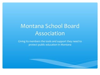 Montana School Board
Association
Giving its members the tools and support they need to
protect public education in Montana
 