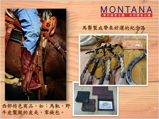 馬鬃製成帶來好運的紀念品




西部特色商品，如：馬靴、野
牛皮製做的皮夾、零錢包。
 
