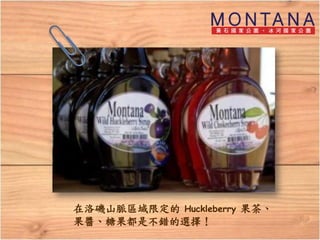 在洛磯山脈區域限定的 Huckleberry 果茶、
果醬、糖果都是不錯的選擇！
 