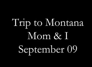 Trip to Montana Mom & I September 09 