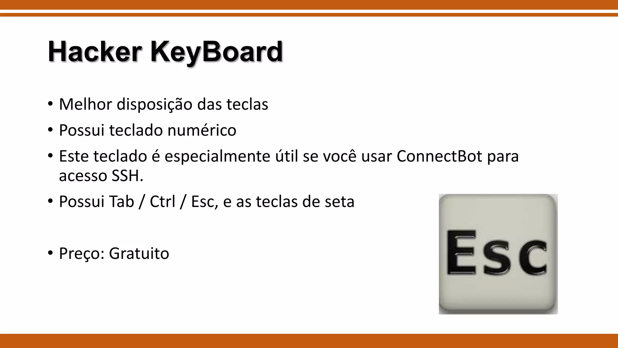 Hacker KeyBoard
• Melhor disposição das teclas
• Possui teclado numérico
• Este teclado é especialmente útil se você usar ConnectBot para
acesso SSH.
• Possui Tab / Ctrl / Esc, e as teclas de seta
• Preço: Gratuito

 