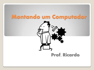 Montando um Computador




           Prof. Ricardo
 