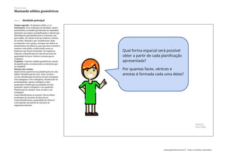 Slide 5 Atividade principal
Tempo sugerido: 18 minutos (slides 4 e 5).
Orientações: Para realização da atividade, separe
previamente os moldes que deverão ser montados.
Apresente aos alunos as planificações e solicite que
identifiquem qual planificação se relaciona com
qual sólido, eles ainda terão que elaborar critérios
de escolha, listando o que consideraram. Após
socialização com o grupo, entregue aos alunos as
planificações em folhas A4 para que eles recortem e
montem cada sólido, evidenciando assim as
hipóteses que foram levantadas. Na sequência,
requisite a identificação de cada forma junto da
quantidade de faces, vértices e arestas que as
compõem.
Propósito: Construir sólidos geométricos a partir
de planificações, reconhecendo os elementos que
os compõem.
Discuta com a turma:
Quais formas aparecem nas planificações de cada
sólido? (Planificação do cone: Setor circular e
círculo; Planificação do prisma de base triangular:
Dois triângulos e três retângulos; Planificação do
paralelepípedo: Quatro retângulos e dois
quadrados; Planificação da pirâmide de base
quadrada: Quatro triângulos e um quadrado;
Planificação do cilindro: Dois círculos e um
retângulo).
Como identificamos as arestas? (são as linhas
resultantes do encontro de duas faces).
Como identificamos a quantidade de vértices?
(corresponde aos pontos de encontro de
segmentos laterais).
Plano de aula
Montando sólidos geométricos
Associação Nova Escola © - Todos os direitos reservados.
 