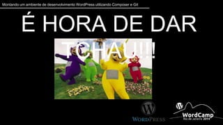 Montando um ambiente de desenvolvimento WordPress utilizando Composer e Git 
É HORA DE DAR TCHAU!!! 
