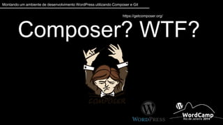 Montando um ambiente de desenvolvimento WordPress utilizando Composer e Git 
Composer? WTF? https://getcomposer.org/ 
 