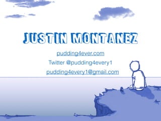 Justin Montanez
pudding4ever.com
pudding4every1@gmail.com
Twitter @pudding4every1
 