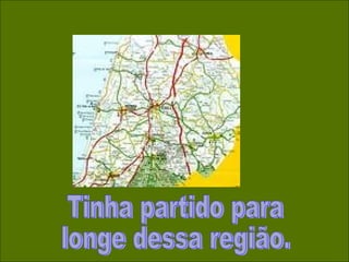 Tinha partido para  longe dessa região. 