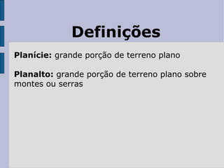 Definições Planície:  grande porção de terreno plano Planalto:  grande porção de terreno plano sobre montes ou serras 