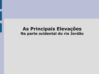 As Principais Elevações
Na parte ocidental do rio Jordão
 