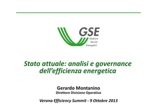 Stato attuale: analisi e governance
dell’efficienza energetica
Gerardo Montanino
Direttore Divisione Operativa
Verona Efficiency Summit ‐ 9 Ottobre 2013
 
