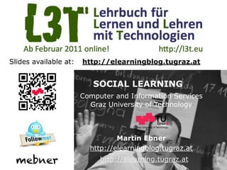 Slides available at:   http://elearningblog.tugraz.at


                          SOCIAL LEARNING
                       Computer and Information Services
                         Graz University of Technology


                                      Graz University of Technology




                                 Martin Ebner
                         http://elearningblog.tugraz.at
  mebner                    http://elearning.tugraz.at
 