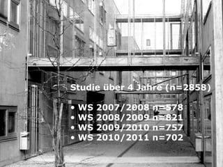 Studie über 4 Jahre (n=2858)

•   WS   2007/2008   n=578
•   WS   2008/2009   n=821
•   WS   2009/2010   n=757
•   WS   2010/2011   n=702
 