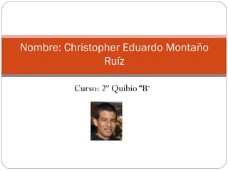 Nombre: Christopher Eduardo Montaño
                Ruíz

          Curso: 2º Quibio “B”
 