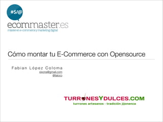 Cómo montar tu E-Commerce con Opensource
 Fabian López Coloma
           xixona@gmail.com
                    @faloco
 