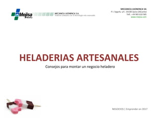 HELADERIAS	
  ARTESANALES	
  
NEGOCIOS	
  |	
  Emprender	
  en	
  2017	
  
www.mejisa.com	
  
MECANICA	
  JIJONENCA	
  SA	
  
P.I.	
  Segorb,	
  s/n	
  -­‐	
  03100	
  Jijona	
  (Alicante)	
  
Telf.:	
  +34	
  965	
  610	
  585	
  
Consejos	
  para	
  montar	
  un	
  negocio	
  heladero	
  
 