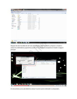 Despues de esto nos debe de salir esta ventana para poder instalarlo y empesar a instalar o
colocar los ordenadores q queremos q estén en la red primero escojemos el master o luego el
principal




En esta ventana q nos sale debemos colocar la ip de nuestro ordenador o computador ,
 