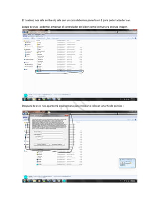 El cuadroq nos sale arriba elq sale con un cero debemos ponerlo en 1 para poder acceder a el.

Luego de esto podemos empesar el controlador del ciber como lo muestra en esta imagen




Después de esto nos aparecerá esta ventana para instalar o colocar la tarifa de precios :
 
