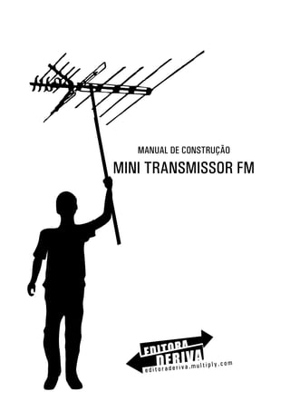 MANUAL DE CONSTRUÇÃO

MINI TRANSMISSOR FM




                                   m
                   a.multiply.co
    editoraderiv

      1
 