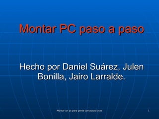 Montar PC paso a paso Hecho por Daniel Suárez, Julen Bonilla, Jairo Larralde. 