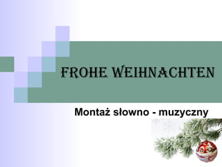Frohe Weihnachten
Montaż słowno - muzyczny

 